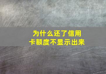 为什么还了信用卡额度不显示出来