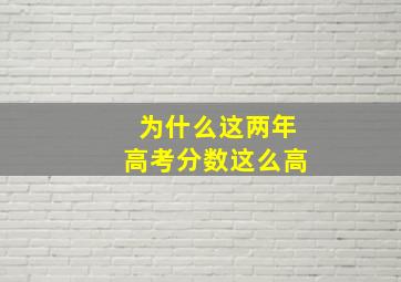 为什么这两年高考分数这么高