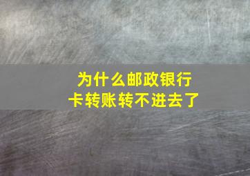 为什么邮政银行卡转账转不进去了