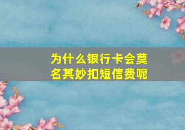 为什么银行卡会莫名其妙扣短信费呢