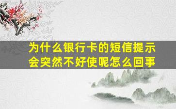 为什么银行卡的短信提示会突然不好使呢怎么回事