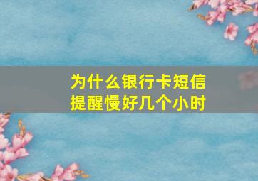 为什么银行卡短信提醒慢好几个小时