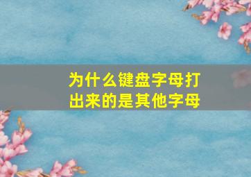 为什么键盘字母打出来的是其他字母