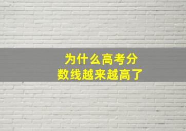 为什么高考分数线越来越高了