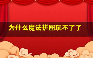 为什么魔法拼图玩不了了