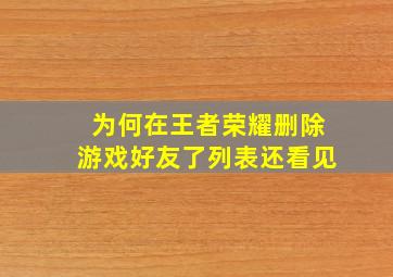 为何在王者荣耀删除游戏好友了列表还看见