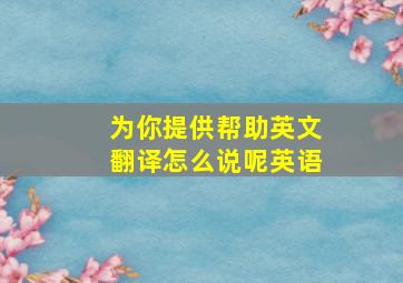 为你提供帮助英文翻译怎么说呢英语