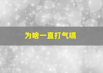 为啥一直打气嗝