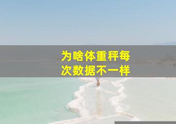 为啥体重秤每次数据不一样