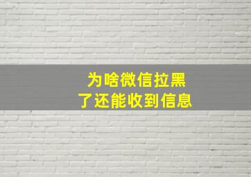 为啥微信拉黑了还能收到信息