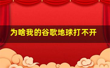 为啥我的谷歌地球打不开