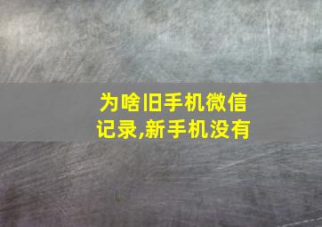 为啥旧手机微信记录,新手机没有