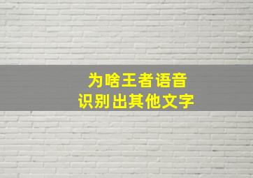 为啥王者语音识别出其他文字