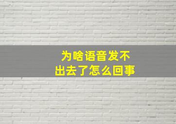 为啥语音发不出去了怎么回事