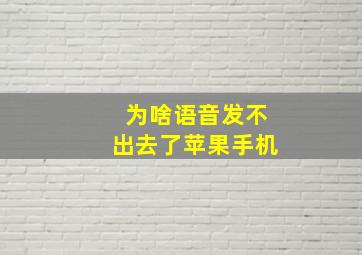 为啥语音发不出去了苹果手机