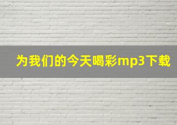 为我们的今天喝彩mp3下载