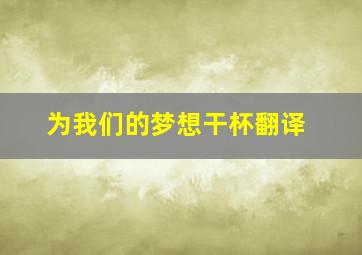 为我们的梦想干杯翻译