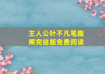 主人公叶不凡笔趣阁完结版免费阅读