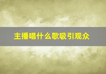 主播唱什么歌吸引观众