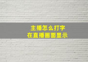 主播怎么打字在直播画面显示