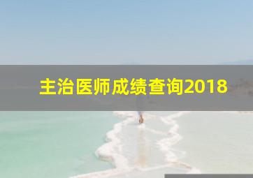 主治医师成绩查询2018