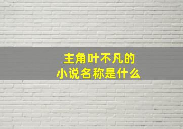 主角叶不凡的小说名称是什么