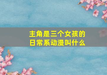 主角是三个女孩的日常系动漫叫什么