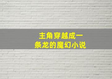 主角穿越成一条龙的魔幻小说