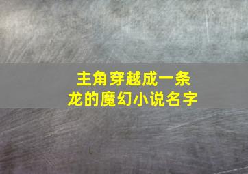 主角穿越成一条龙的魔幻小说名字