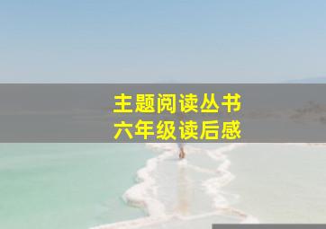 主题阅读丛书六年级读后感