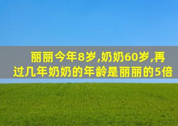 丽丽今年8岁,奶奶60岁,再过几年奶奶的年龄是丽丽的5倍