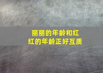 丽丽的年龄和红红的年龄正好互质