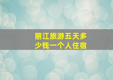 丽江旅游五天多少钱一个人住宿