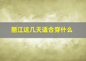 丽江这几天适合穿什么