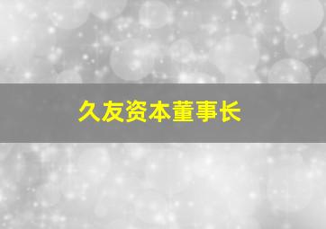 久友资本董事长