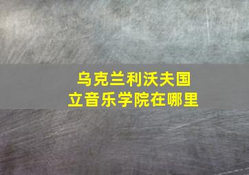 乌克兰利沃夫国立音乐学院在哪里