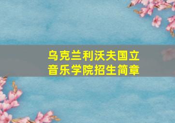 乌克兰利沃夫国立音乐学院招生简章