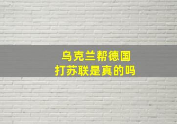 乌克兰帮德国打苏联是真的吗