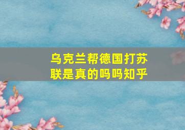 乌克兰帮德国打苏联是真的吗吗知乎