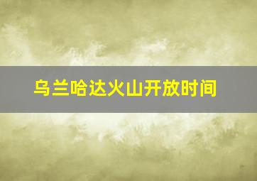 乌兰哈达火山开放时间