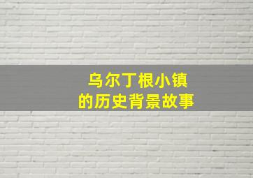 乌尔丁根小镇的历史背景故事