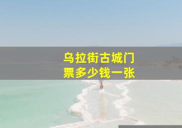 乌拉街古城门票多少钱一张