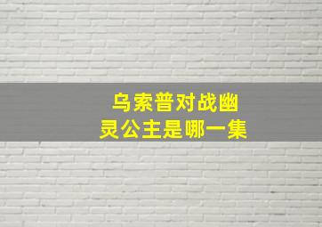 乌索普对战幽灵公主是哪一集