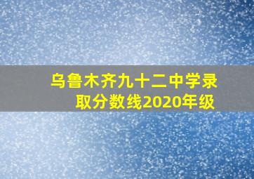 乌鲁木齐九十二中学录取分数线2020年级