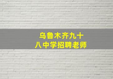 乌鲁木齐九十八中学招聘老师