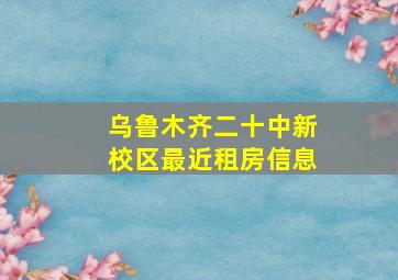 乌鲁木齐二十中新校区最近租房信息