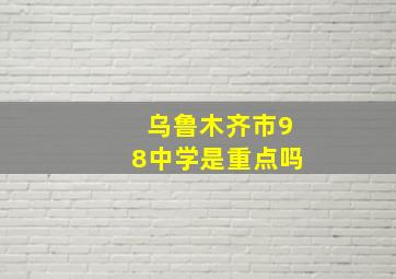 乌鲁木齐市98中学是重点吗