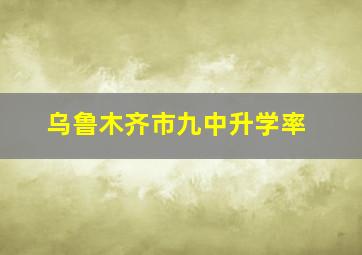 乌鲁木齐市九中升学率