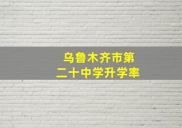 乌鲁木齐市第二十中学升学率