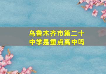 乌鲁木齐市第二十中学是重点高中吗